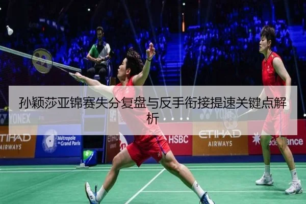 孙颖莎亚锦赛失分复盘与反手衔接提速关键点解析